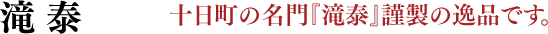 滝泰 十日町の名門『滝泰』謹製の逸品です。