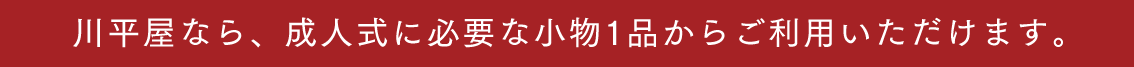 川平屋なら、成人式に必要な小物1品からご利用いただけます。